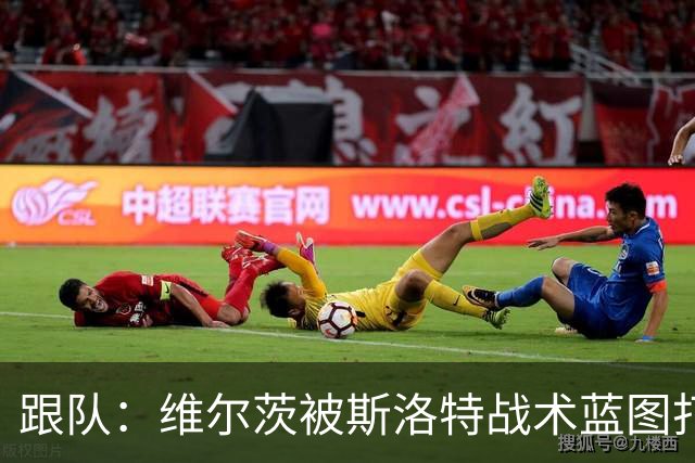 跟队：维尔茨被斯洛特战术蓝图打动，但针对他的计划未能真正落实